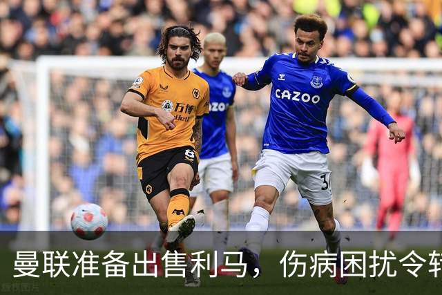 曼联准备出售利马，伤病困扰令转会价值缩水